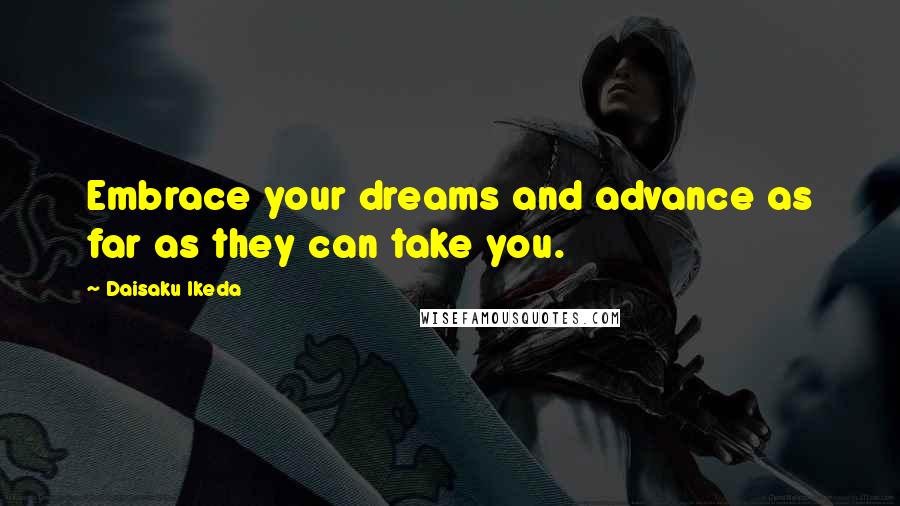 Daisaku Ikeda Quotes: Embrace your dreams and advance as far as they can take you.