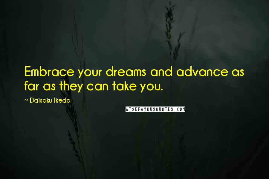 Daisaku Ikeda Quotes: Embrace your dreams and advance as far as they can take you.
