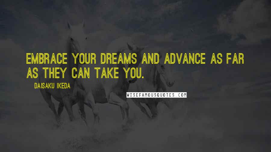 Daisaku Ikeda Quotes: Embrace your dreams and advance as far as they can take you.