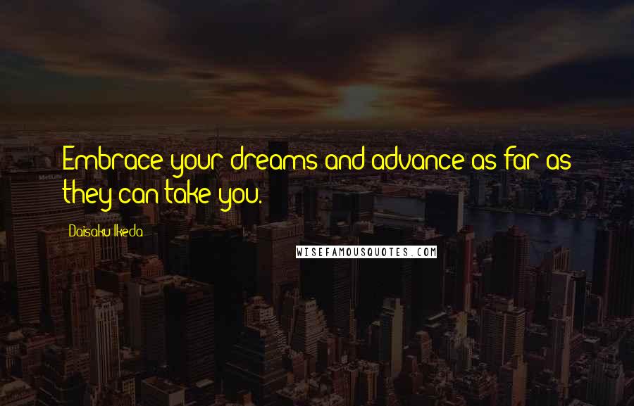 Daisaku Ikeda Quotes: Embrace your dreams and advance as far as they can take you.