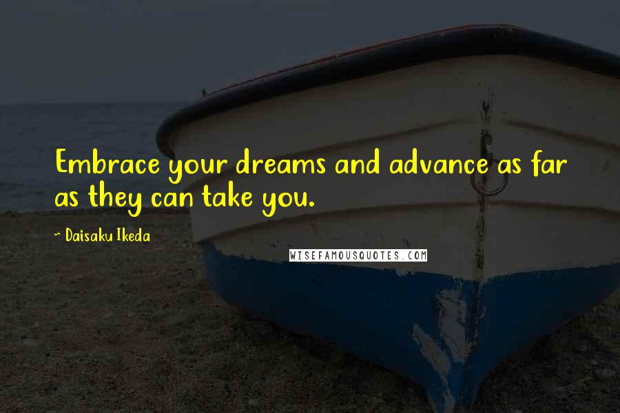 Daisaku Ikeda Quotes: Embrace your dreams and advance as far as they can take you.