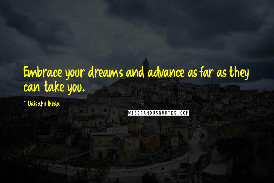 Daisaku Ikeda Quotes: Embrace your dreams and advance as far as they can take you.