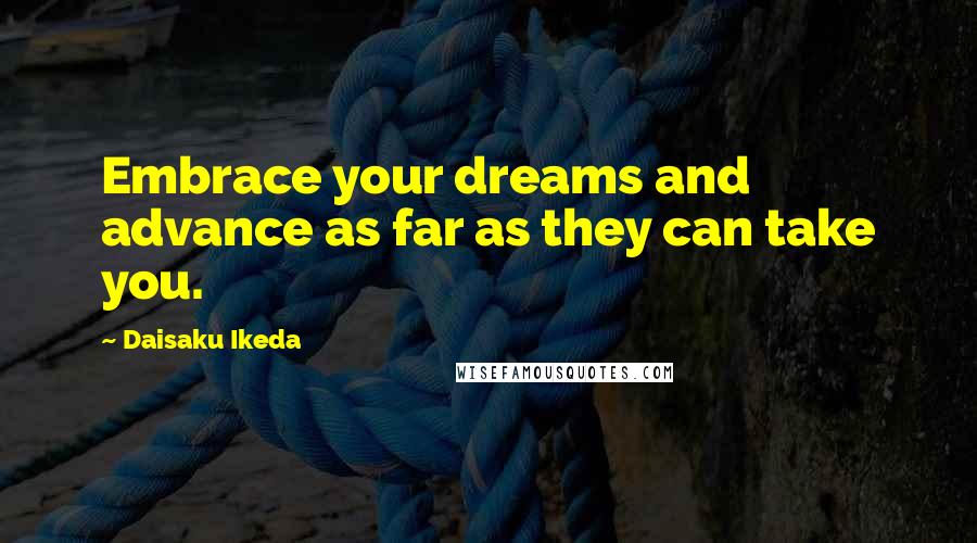 Daisaku Ikeda Quotes: Embrace your dreams and advance as far as they can take you.
