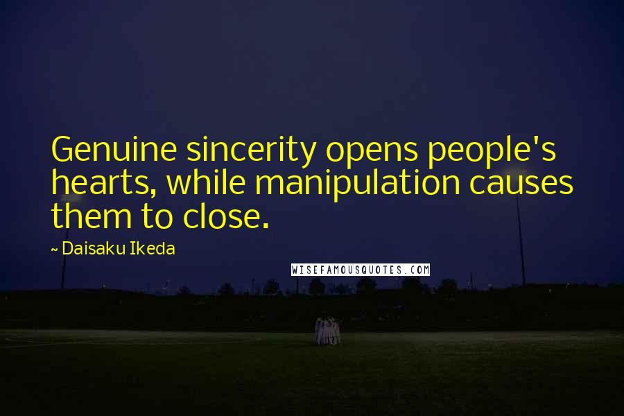 Daisaku Ikeda Quotes: Genuine sincerity opens people's hearts, while manipulation causes them to close.