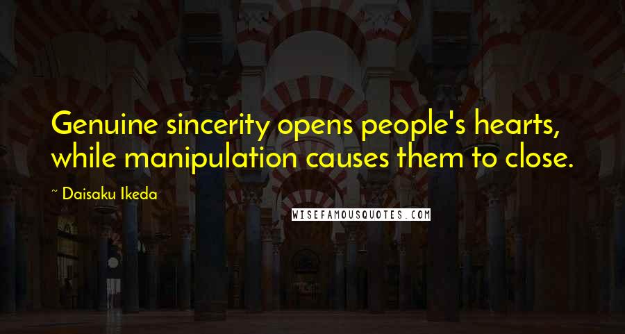 Daisaku Ikeda Quotes: Genuine sincerity opens people's hearts, while manipulation causes them to close.