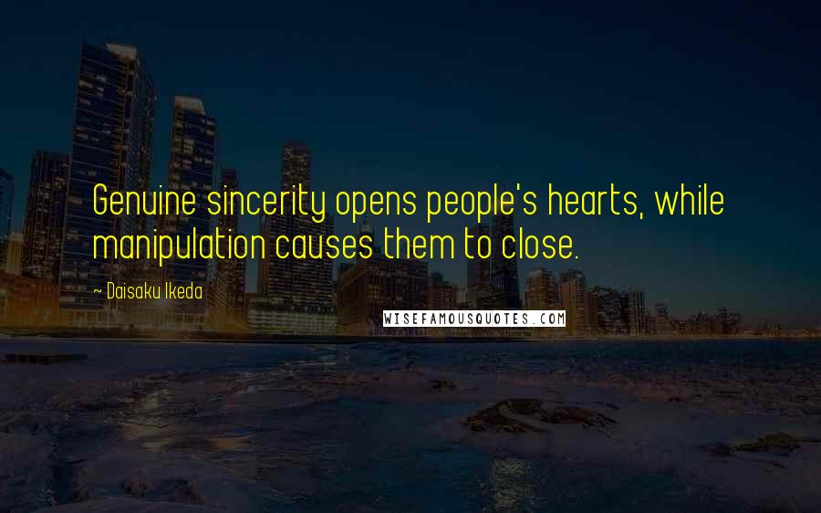 Daisaku Ikeda Quotes: Genuine sincerity opens people's hearts, while manipulation causes them to close.