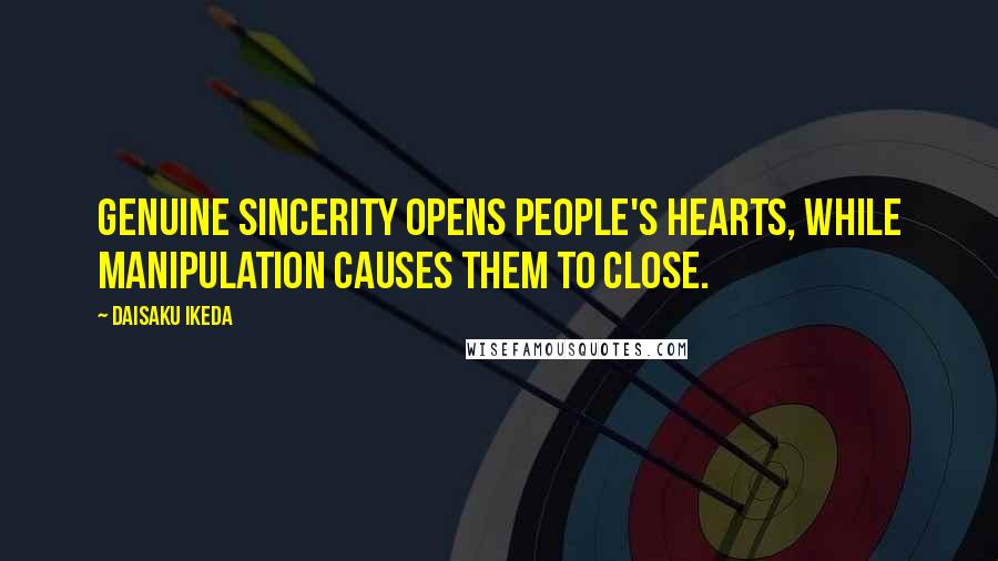 Daisaku Ikeda Quotes: Genuine sincerity opens people's hearts, while manipulation causes them to close.