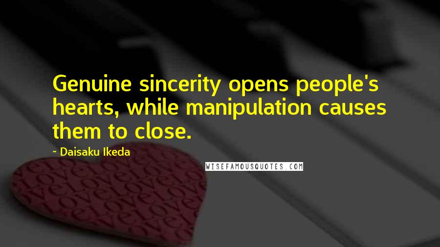 Daisaku Ikeda Quotes: Genuine sincerity opens people's hearts, while manipulation causes them to close.