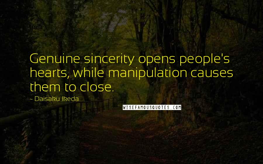 Daisaku Ikeda Quotes: Genuine sincerity opens people's hearts, while manipulation causes them to close.