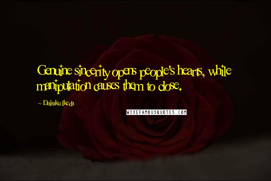 Daisaku Ikeda Quotes: Genuine sincerity opens people's hearts, while manipulation causes them to close.