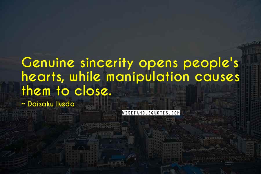 Daisaku Ikeda Quotes: Genuine sincerity opens people's hearts, while manipulation causes them to close.