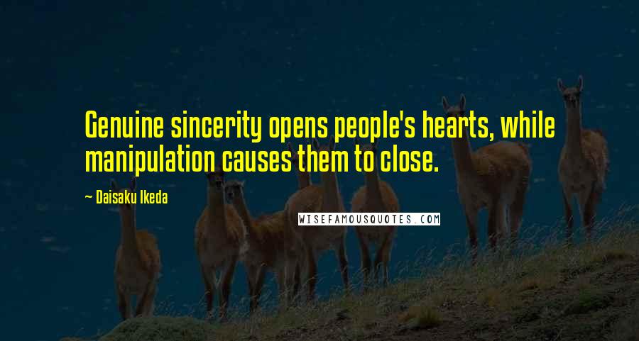 Daisaku Ikeda Quotes: Genuine sincerity opens people's hearts, while manipulation causes them to close.