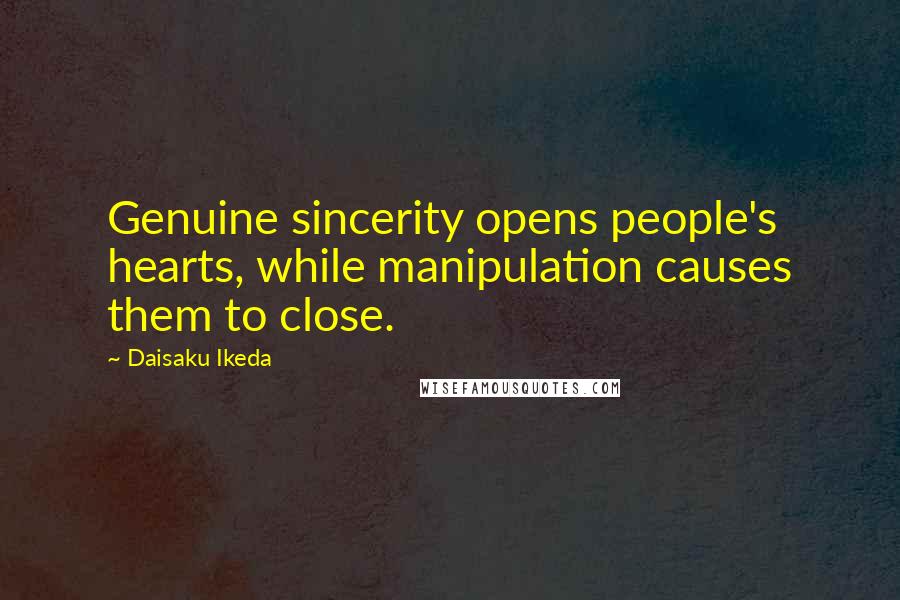 Daisaku Ikeda Quotes: Genuine sincerity opens people's hearts, while manipulation causes them to close.