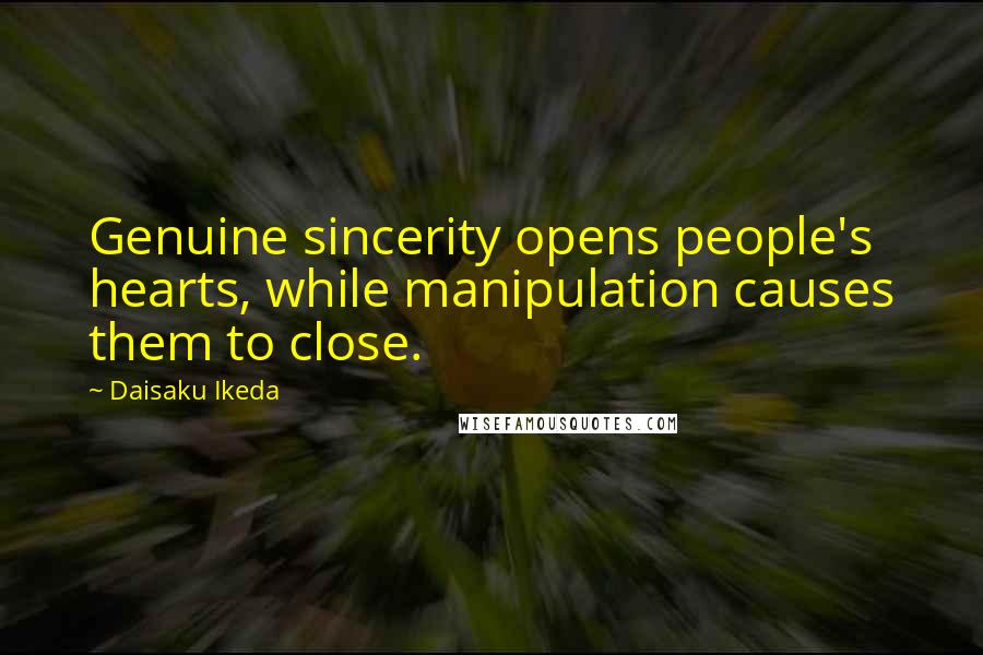 Daisaku Ikeda Quotes: Genuine sincerity opens people's hearts, while manipulation causes them to close.