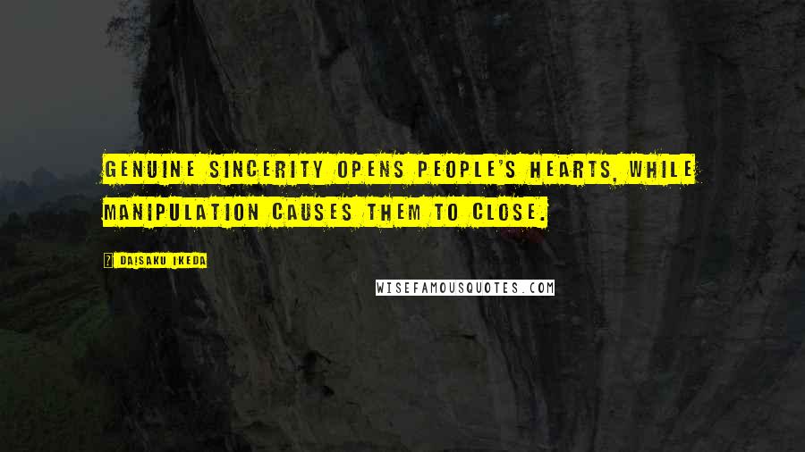 Daisaku Ikeda Quotes: Genuine sincerity opens people's hearts, while manipulation causes them to close.