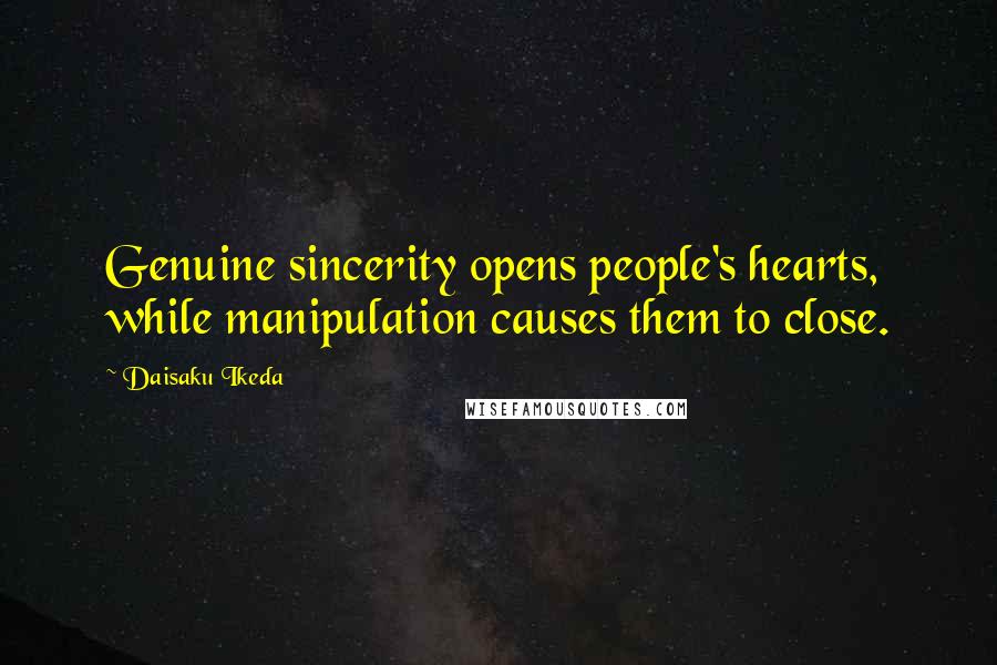 Daisaku Ikeda Quotes: Genuine sincerity opens people's hearts, while manipulation causes them to close.