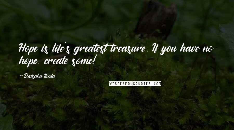 Daisaku Ikeda Quotes: Hope is life's greatest treasure. If you have no hope, create some!