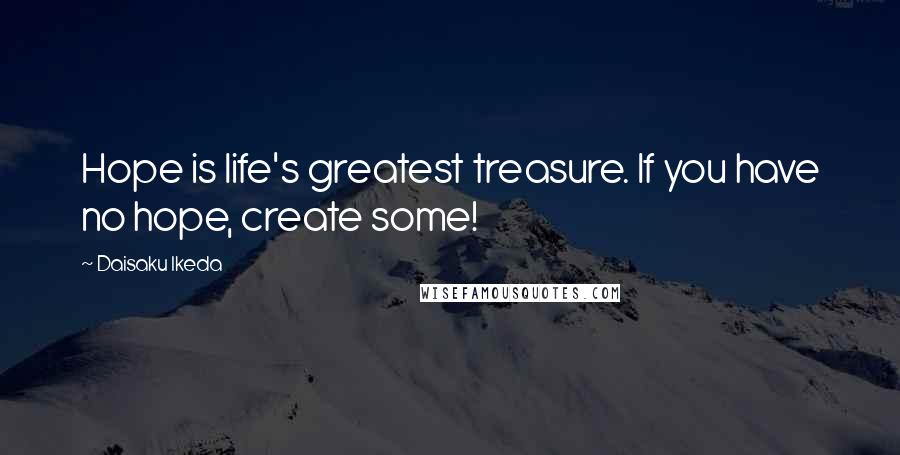 Daisaku Ikeda Quotes: Hope is life's greatest treasure. If you have no hope, create some!
