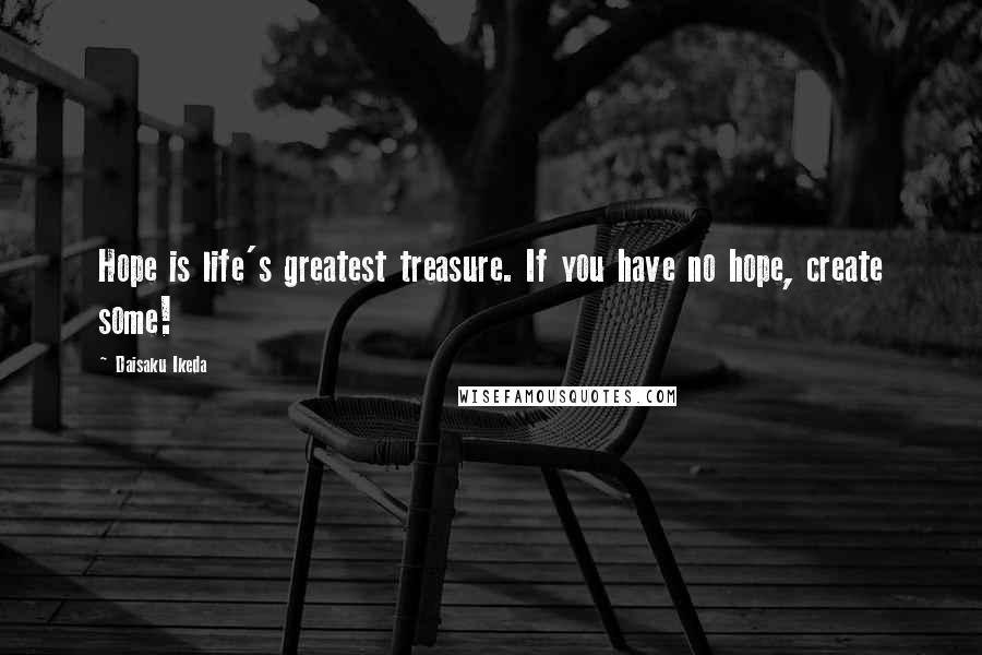 Daisaku Ikeda Quotes: Hope is life's greatest treasure. If you have no hope, create some!