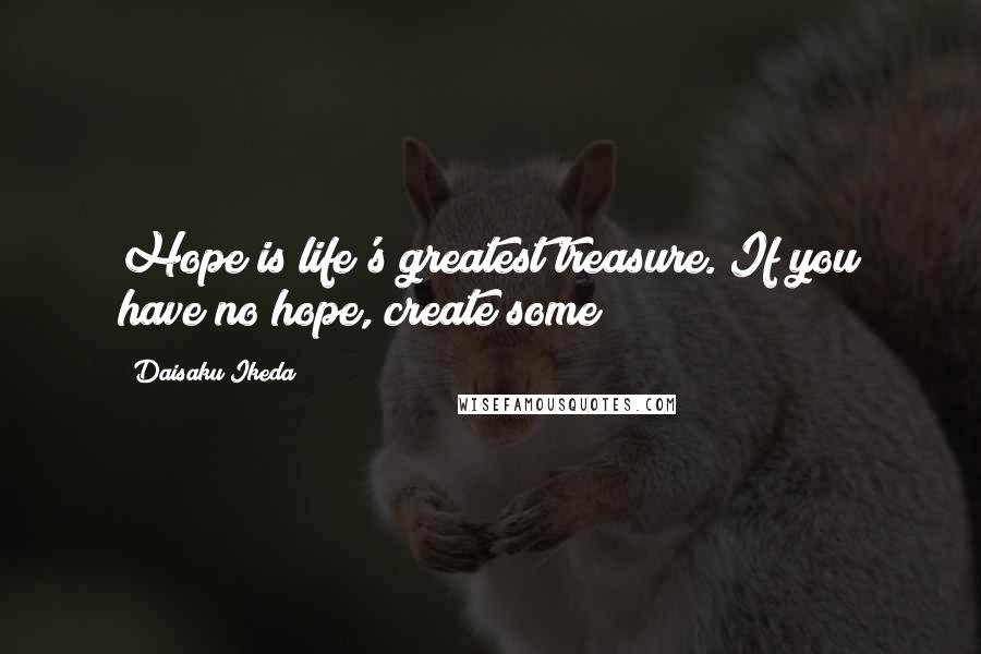 Daisaku Ikeda Quotes: Hope is life's greatest treasure. If you have no hope, create some!