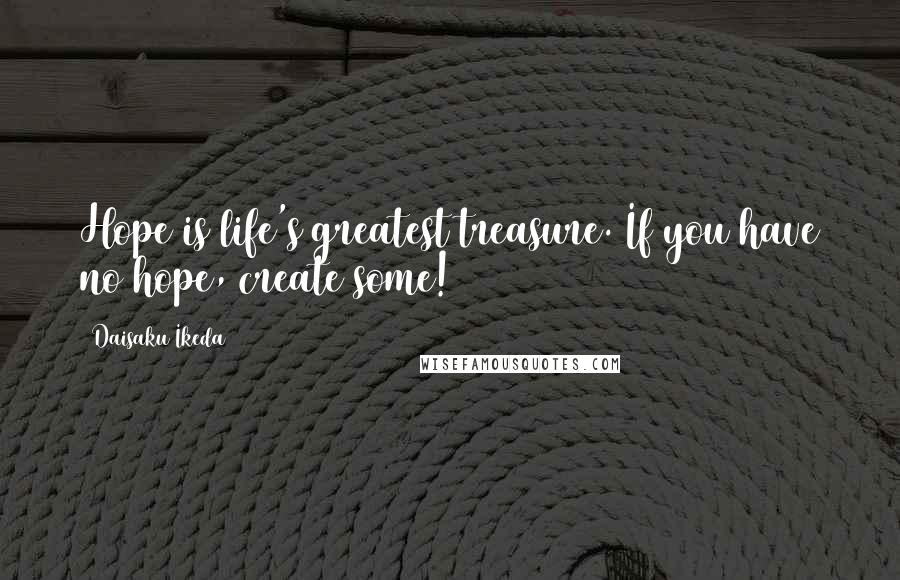 Daisaku Ikeda Quotes: Hope is life's greatest treasure. If you have no hope, create some!