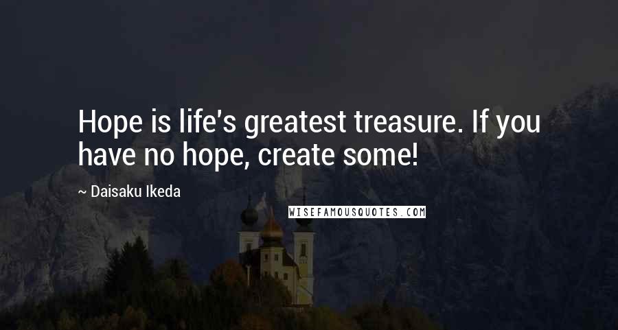 Daisaku Ikeda Quotes: Hope is life's greatest treasure. If you have no hope, create some!