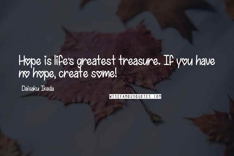 Daisaku Ikeda Quotes: Hope is life's greatest treasure. If you have no hope, create some!