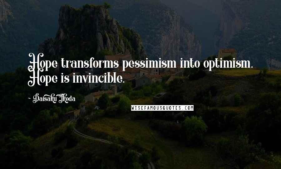 Daisaku Ikeda Quotes: Hope transforms pessimism into optimism. Hope is invincible.