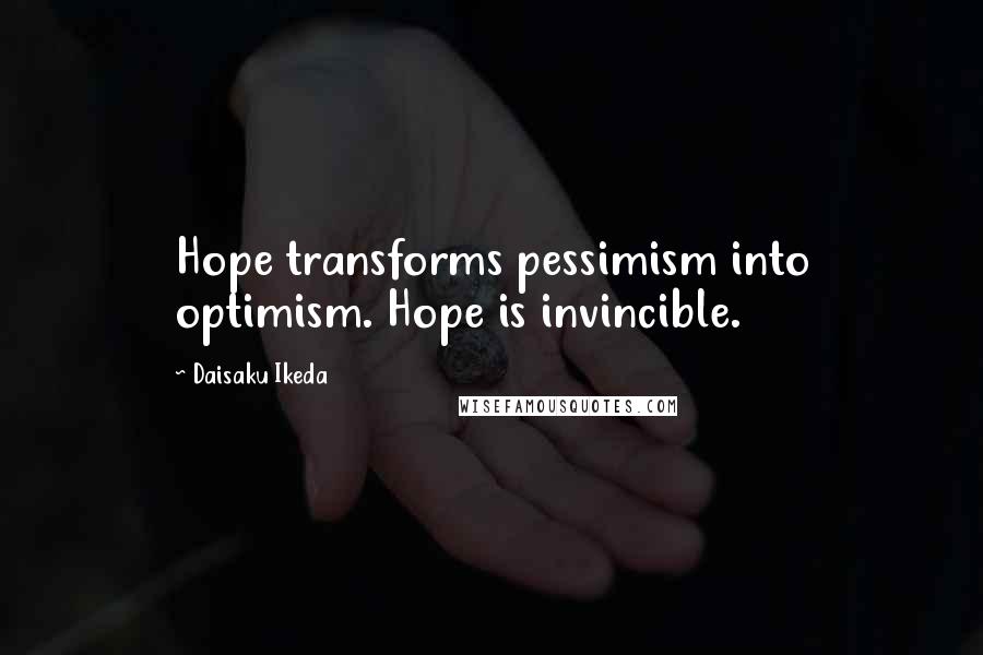 Daisaku Ikeda Quotes: Hope transforms pessimism into optimism. Hope is invincible.