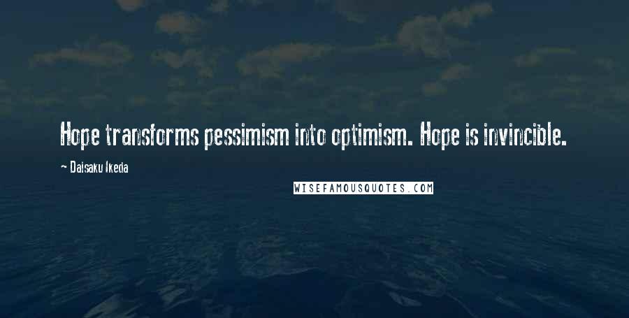 Daisaku Ikeda Quotes: Hope transforms pessimism into optimism. Hope is invincible.
