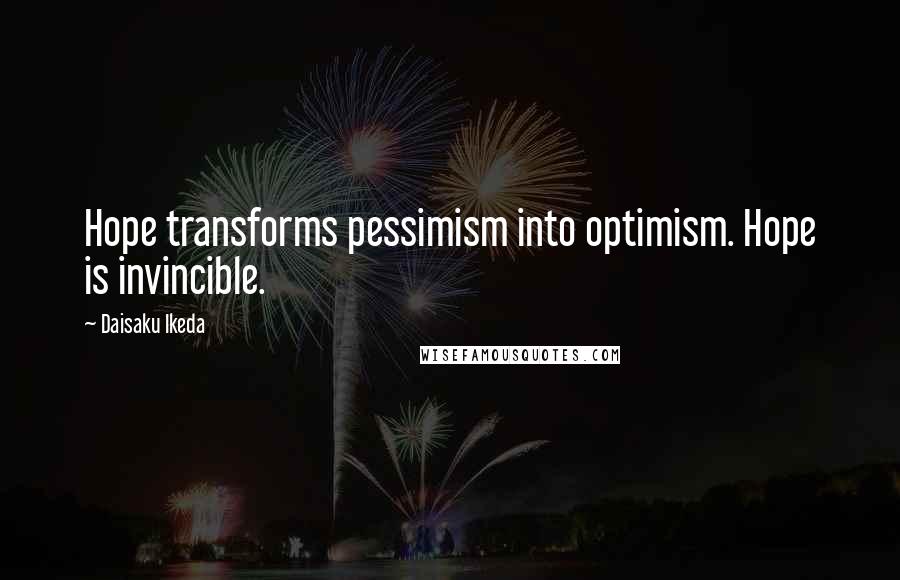 Daisaku Ikeda Quotes: Hope transforms pessimism into optimism. Hope is invincible.