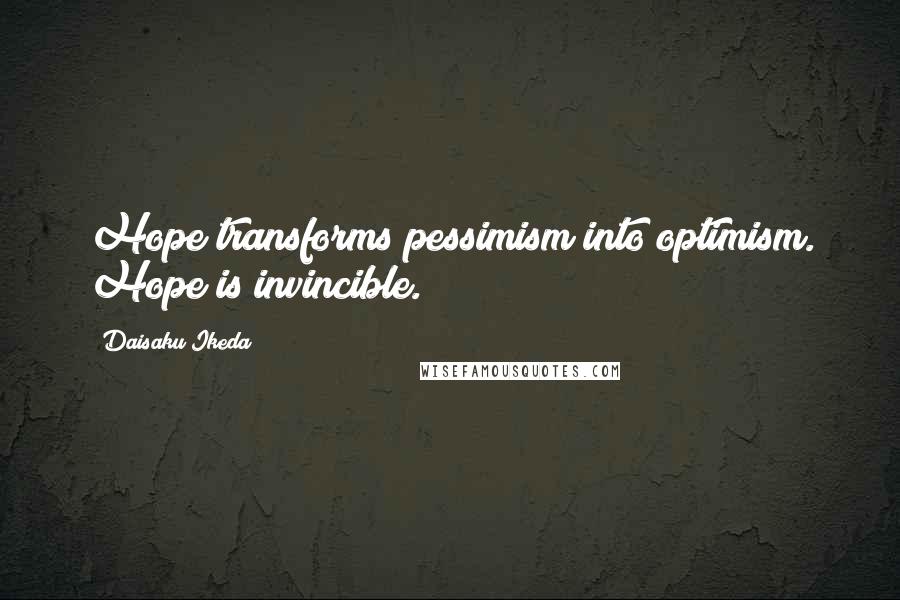 Daisaku Ikeda Quotes: Hope transforms pessimism into optimism. Hope is invincible.