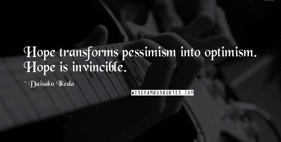 Daisaku Ikeda Quotes: Hope transforms pessimism into optimism. Hope is invincible.