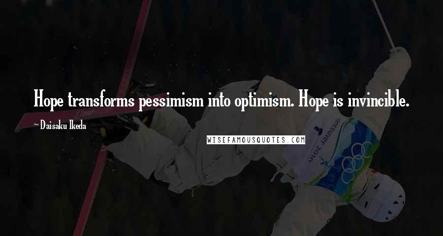 Daisaku Ikeda Quotes: Hope transforms pessimism into optimism. Hope is invincible.