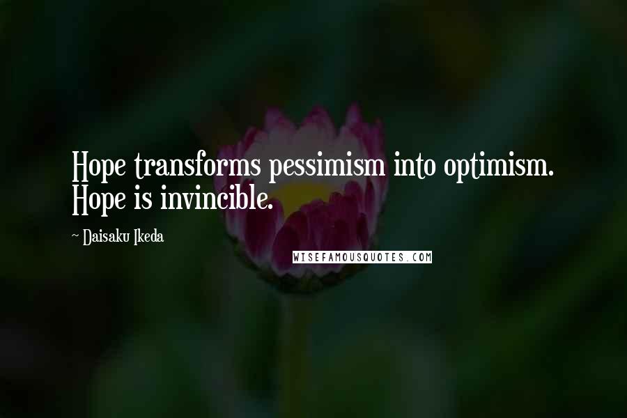 Daisaku Ikeda Quotes: Hope transforms pessimism into optimism. Hope is invincible.