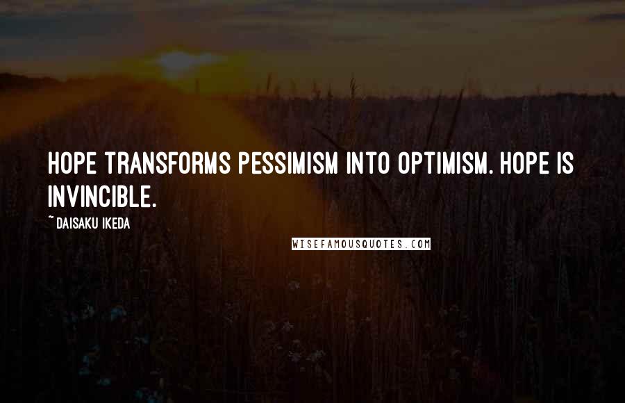 Daisaku Ikeda Quotes: Hope transforms pessimism into optimism. Hope is invincible.