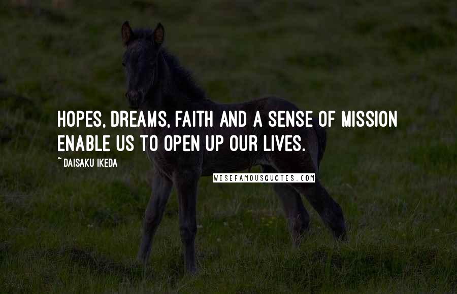 Daisaku Ikeda Quotes: Hopes, dreams, faith and a sense of mission enable us to open up our lives.