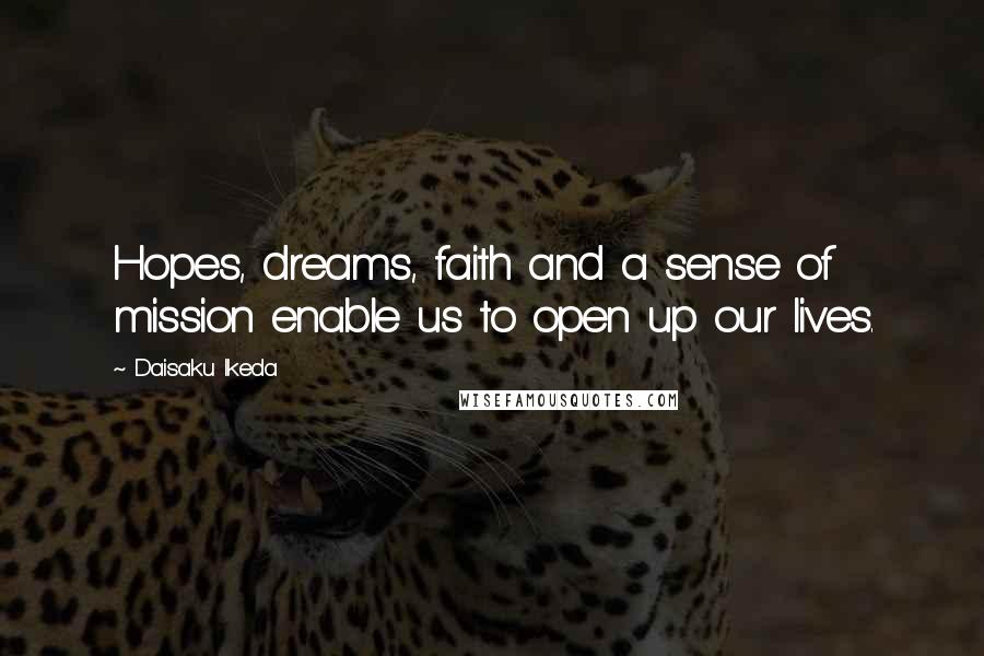 Daisaku Ikeda Quotes: Hopes, dreams, faith and a sense of mission enable us to open up our lives.