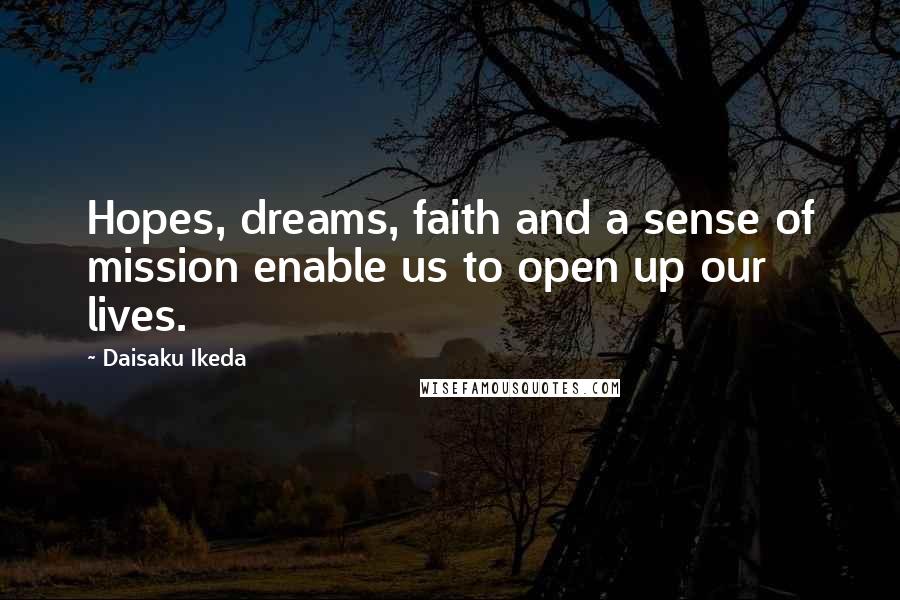 Daisaku Ikeda Quotes: Hopes, dreams, faith and a sense of mission enable us to open up our lives.