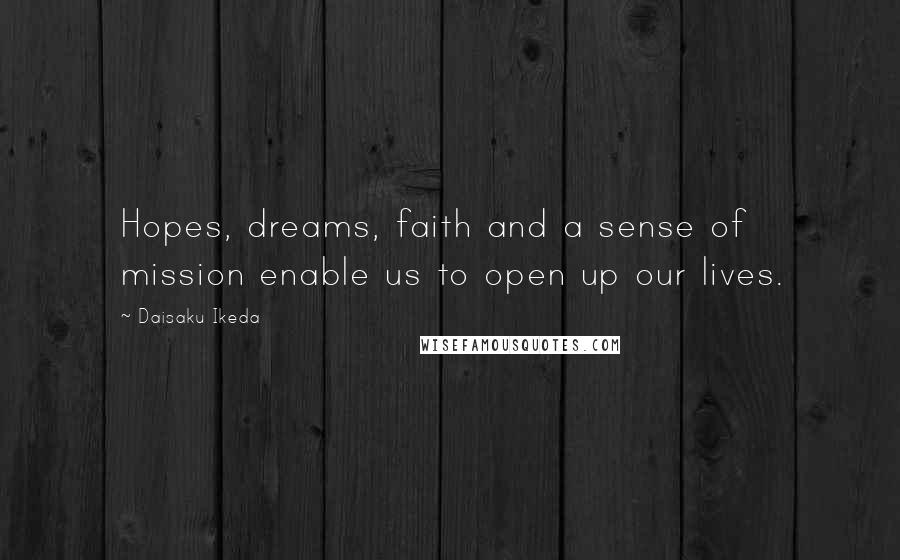 Daisaku Ikeda Quotes: Hopes, dreams, faith and a sense of mission enable us to open up our lives.