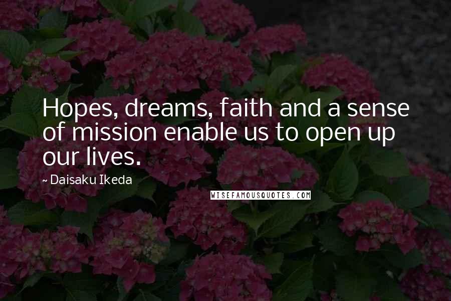 Daisaku Ikeda Quotes: Hopes, dreams, faith and a sense of mission enable us to open up our lives.