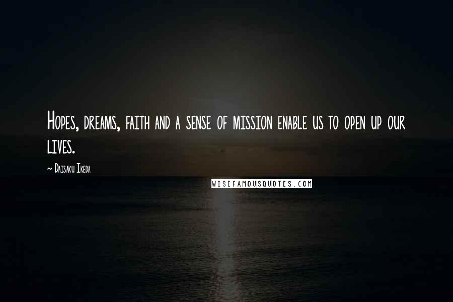 Daisaku Ikeda Quotes: Hopes, dreams, faith and a sense of mission enable us to open up our lives.