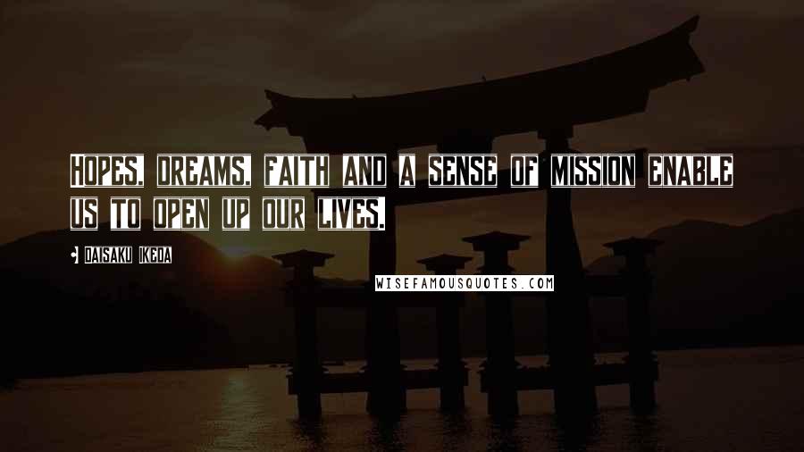 Daisaku Ikeda Quotes: Hopes, dreams, faith and a sense of mission enable us to open up our lives.