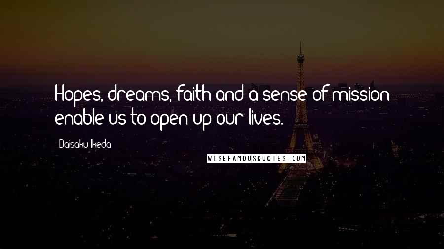 Daisaku Ikeda Quotes: Hopes, dreams, faith and a sense of mission enable us to open up our lives.