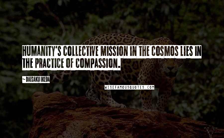 Daisaku Ikeda Quotes: Humanity's collective mission in the cosmos lies in the practice of compassion.