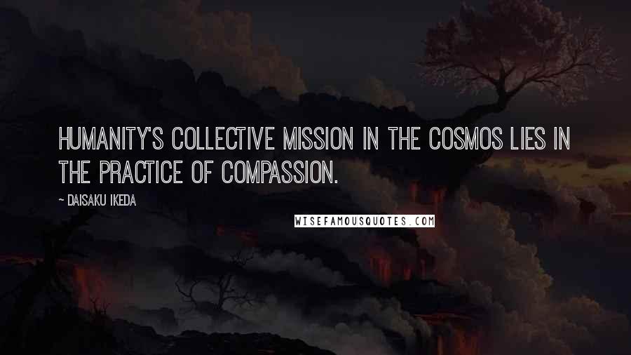 Daisaku Ikeda Quotes: Humanity's collective mission in the cosmos lies in the practice of compassion.