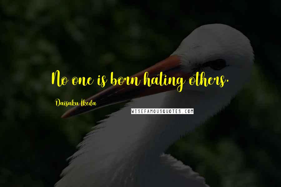 Daisaku Ikeda Quotes: No one is born hating others.