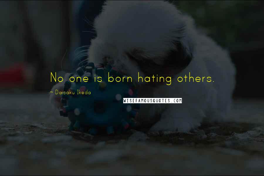 Daisaku Ikeda Quotes: No one is born hating others.