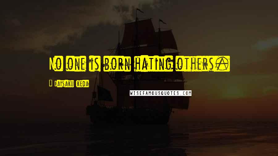 Daisaku Ikeda Quotes: No one is born hating others.