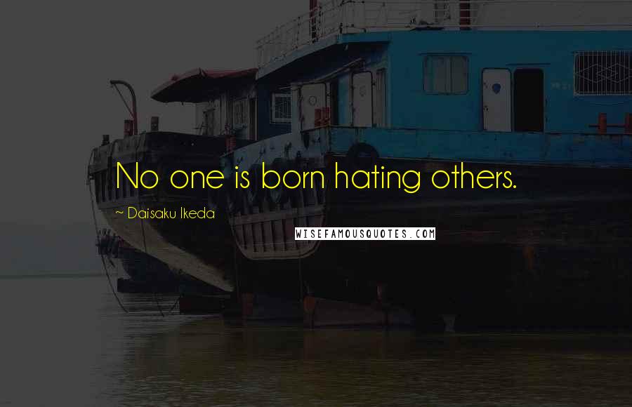 Daisaku Ikeda Quotes: No one is born hating others.